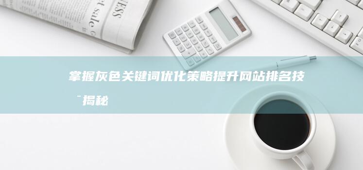 掌握灰色关键词优化策略：提升网站排名技术揭秘